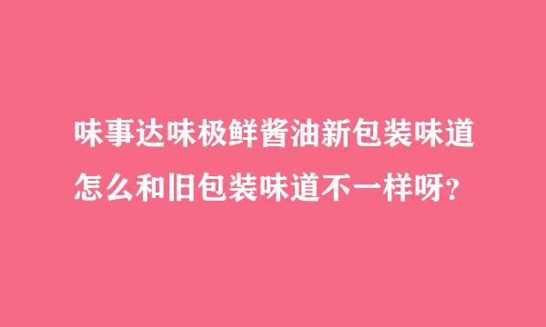 味事达味极鲜酱油新包装味道怎么和旧包装味道不一样呀？