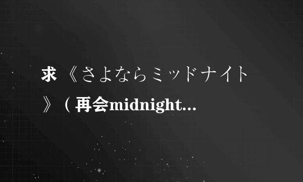 求 《さよならミッドナイト》（再会midnight）歌曲及 罗马音。