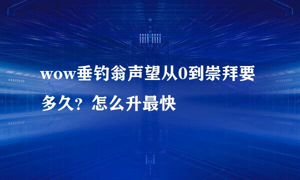 wow垂钓翁声望从0到崇拜要多久？怎么升最快