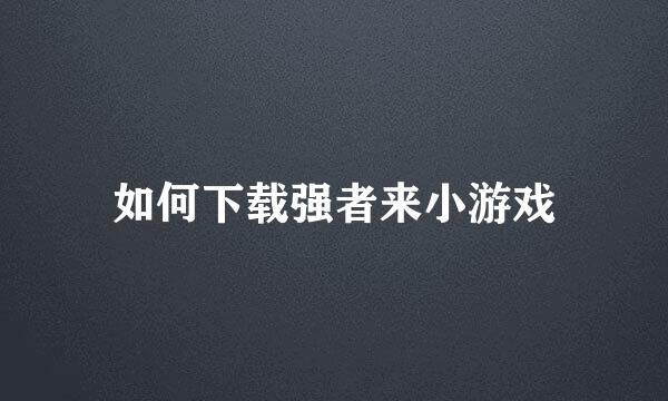 如何下载强者来小游戏