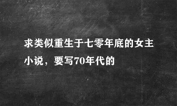 求类似重生于七零年底的女主小说，要写70年代的