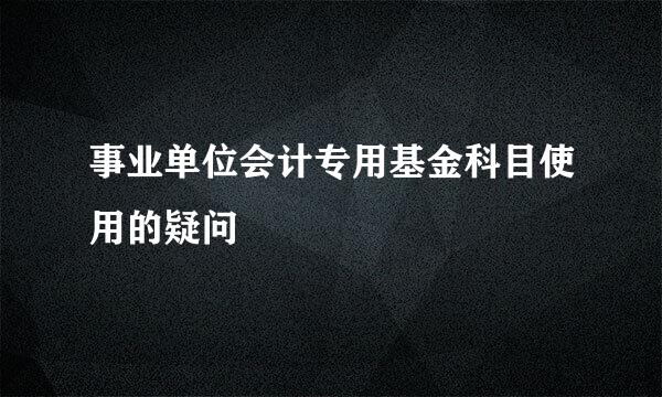 事业单位会计专用基金科目使用的疑问