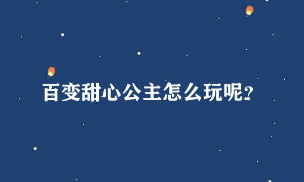 百变甜心公主怎么玩呢？