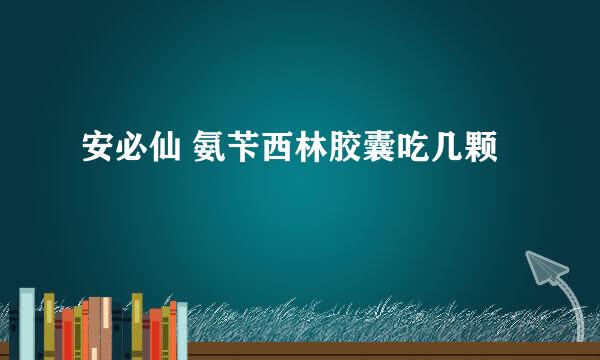 安必仙 氨苄西林胶囊吃几颗