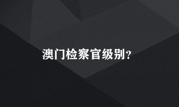 澳门检察官级别？