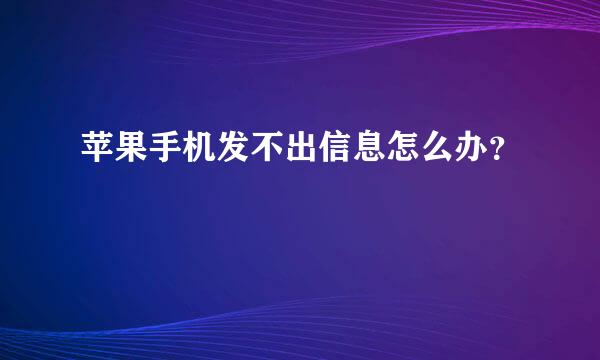 苹果手机发不出信息怎么办？