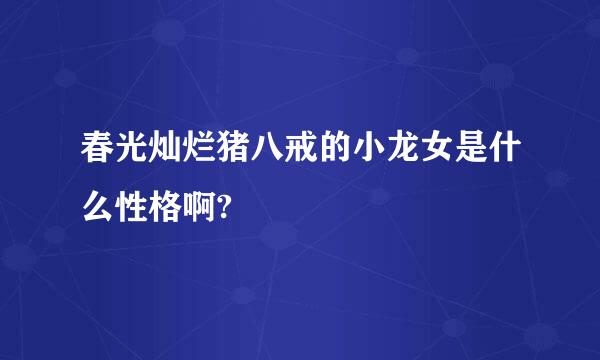 春光灿烂猪八戒的小龙女是什么性格啊?