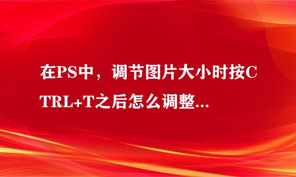 在PS中，调节图片大小时按CTRL+T之后怎么调整能使图片还是原来的比例？