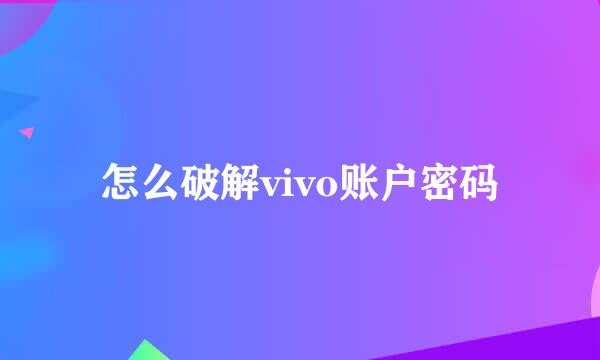 怎么破解vivo账户密码