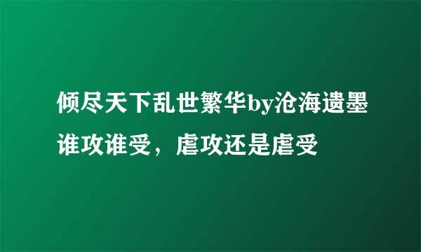 倾尽天下乱世繁华by沧海遗墨谁攻谁受，虐攻还是虐受