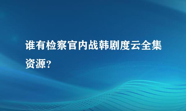 谁有检察官内战韩剧度云全集资源？