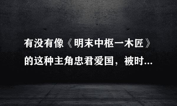 有没有像《明末中枢一木匠》的这种主角忠君爱国，被时代改造了的穿越小说？