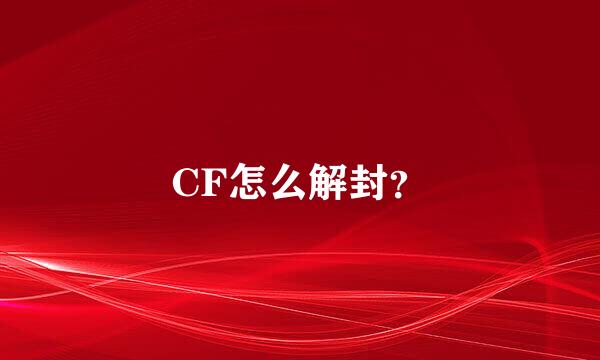 CF怎么解封？