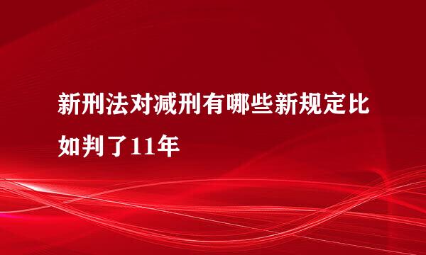 新刑法对减刑有哪些新规定比如判了11年