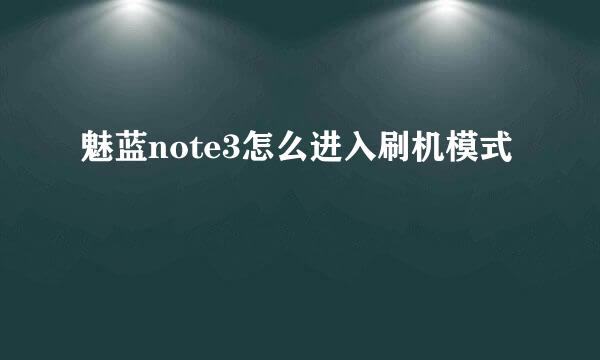 魅蓝note3怎么进入刷机模式