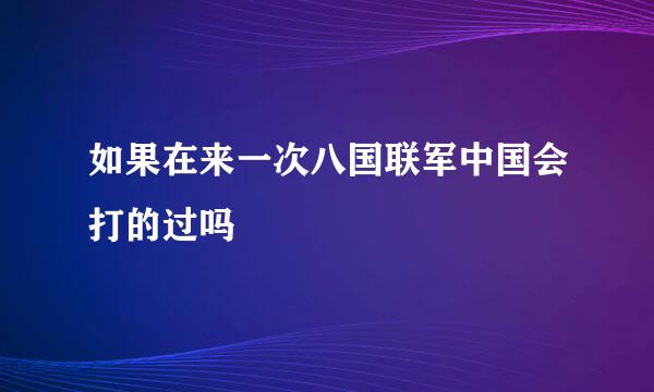 如果在来一次八国联军中国会打的过吗