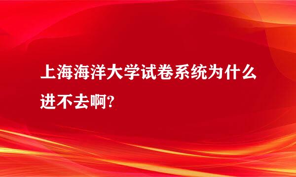 上海海洋大学试卷系统为什么进不去啊?