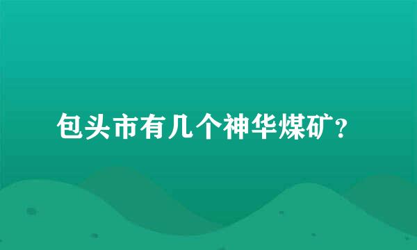 包头市有几个神华煤矿？