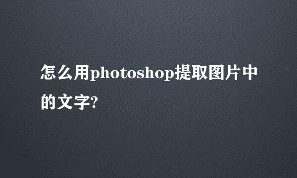 怎么用photoshop提取图片中的文字?