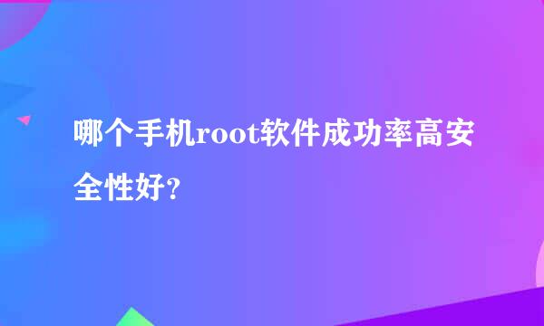 哪个手机root软件成功率高安全性好？