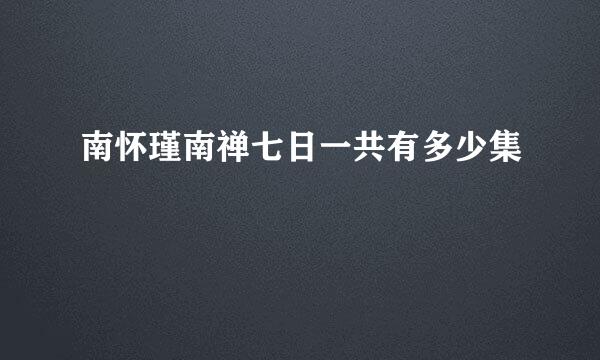 南怀瑾南禅七日一共有多少集