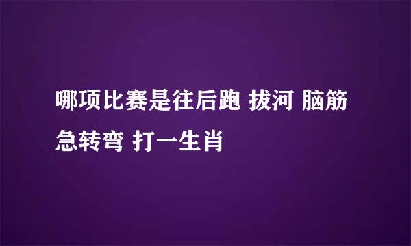 哪项比赛是往后跑 拔河 脑筋急转弯 打一生肖