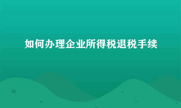 如何办理企业所得税退税手续