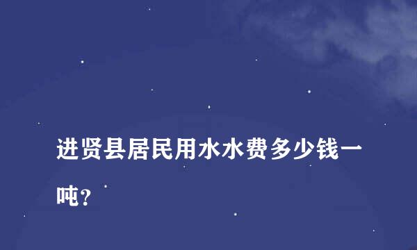 
进贤县居民用水水费多少钱一吨？
