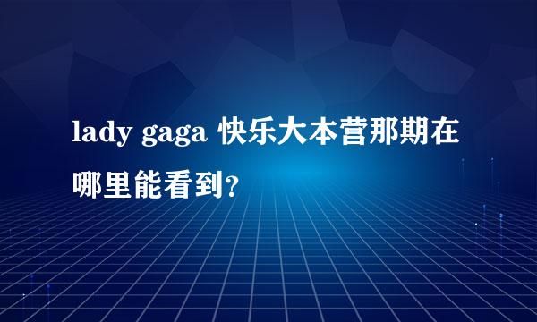 lady gaga 快乐大本营那期在哪里能看到？