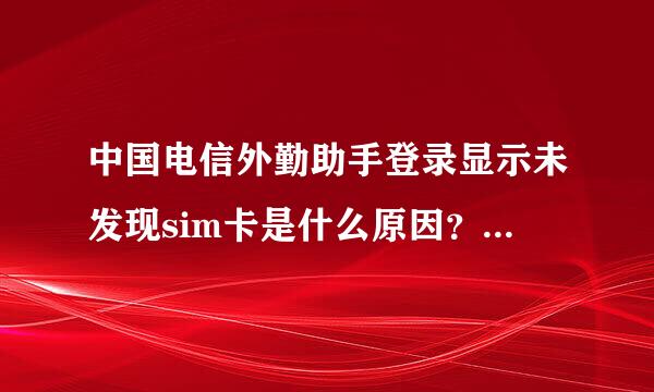 中国电信外勤助手登录显示未发现sim卡是什么原因？手机可以正常通话、使用。