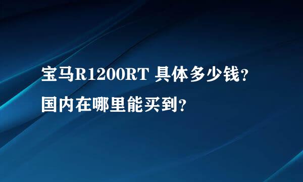 宝马R1200RT 具体多少钱？国内在哪里能买到？