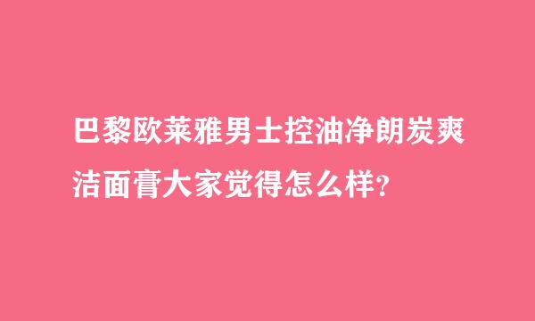 巴黎欧莱雅男士控油净朗炭爽洁面膏大家觉得怎么样？