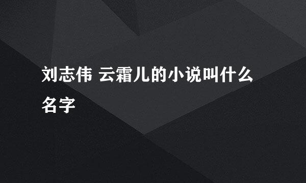 刘志伟 云霜儿的小说叫什么名字