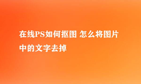 在线PS如何抠图 怎么将图片中的文字去掉