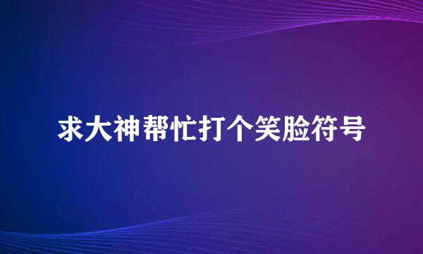 求大神帮忙打个笑脸符号