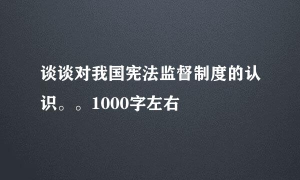 谈谈对我国宪法监督制度的认识。。1000字左右