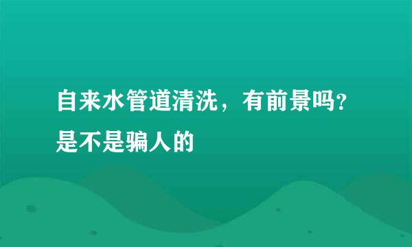 自来水管道清洗，有前景吗？是不是骗人的