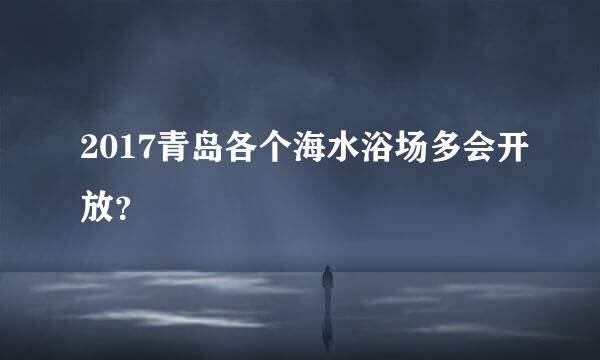 2017青岛各个海水浴场多会开放？