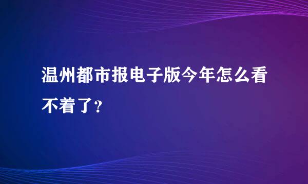 温州都市报电子版今年怎么看不着了？