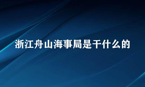 浙江舟山海事局是干什么的