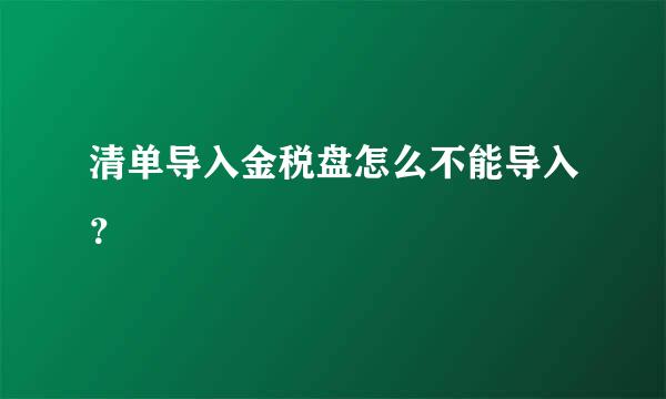 清单导入金税盘怎么不能导入？