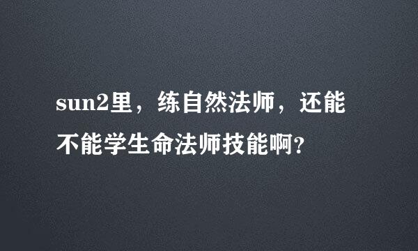 sun2里，练自然法师，还能不能学生命法师技能啊？