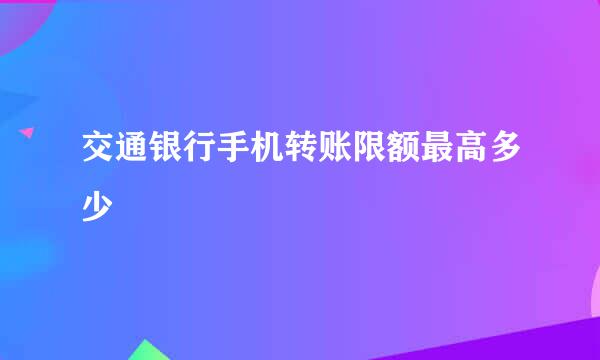 交通银行手机转账限额最高多少