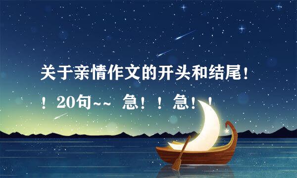 关于亲情作文的开头和结尾！！20句~~  急！！急！！