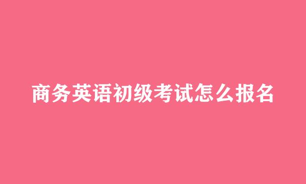 商务英语初级考试怎么报名