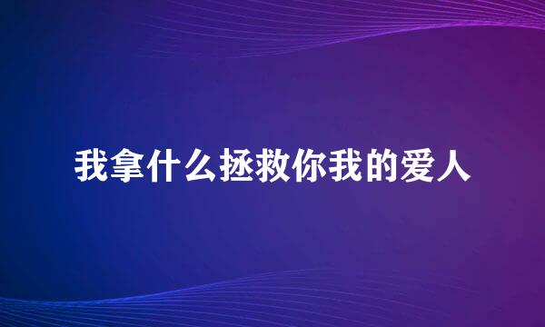 我拿什么拯救你我的爱人