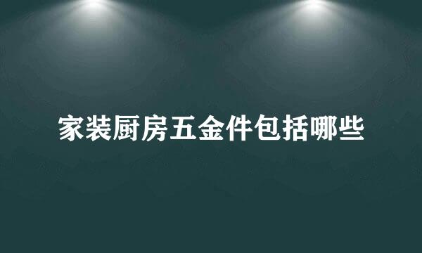 家装厨房五金件包括哪些