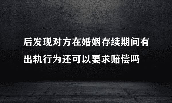 后发现对方在婚姻存续期间有出轨行为还可以要求赔偿吗