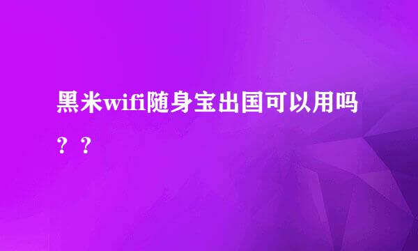 黑米wifi随身宝出国可以用吗？？