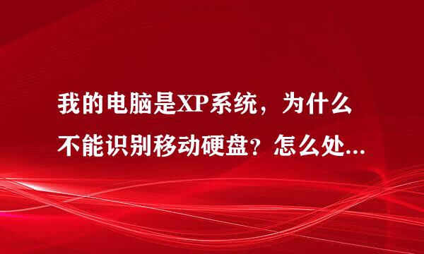 我的电脑是XP系统，为什么不能识别移动硬盘？怎么处理啊？具体怎么操作啊？